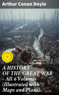 A HISTORY OF THE GREAT WAR - All 6 Volumes (Illustrated with Maps and Plans) : Enriched edition. World War I Through The Eyes of the Fighters: The British Campaign in France and Flanders