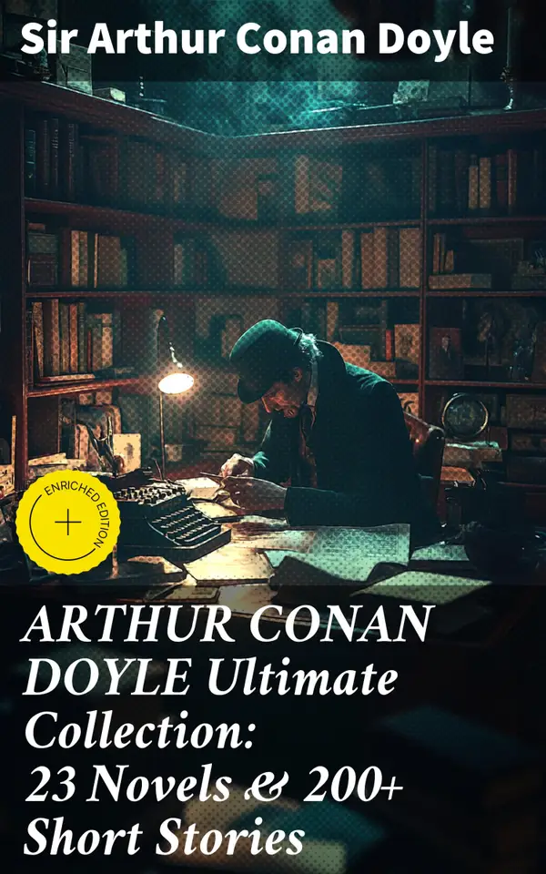 ARTHUR CONAN DOYLE Ultimate Collection: 23 Novels & 200+ Short Stories : Enriched edition. Unraveling Mysteries and Delving into Victorian Crime: Legendary Detective Fiction Collection