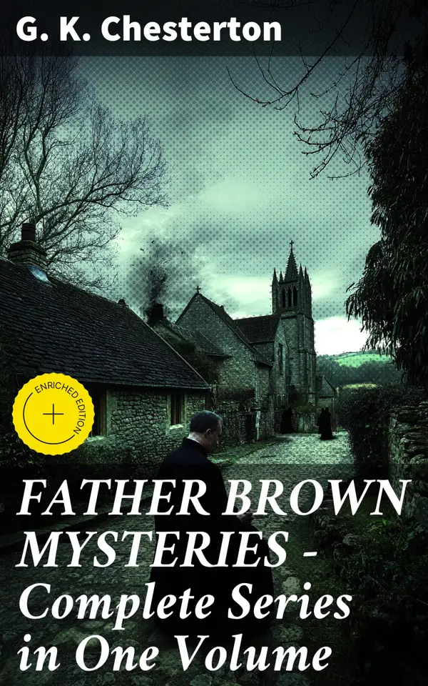 FATHER BROWN MYSTERIES - Complete Series in One Volume : Enriched edition. Unravel mysteries with the enigmatic Father Brown in this complete collection of moral puzzles and clever plot twists