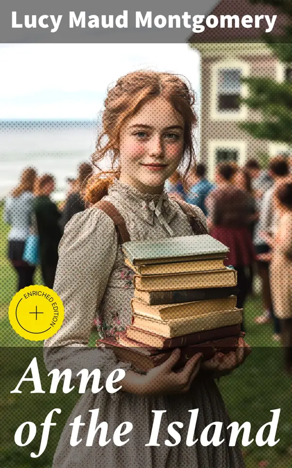 Anne of the Island : Enriched edition. A Heartwarming Tale of Friendship and Self-Discovery in Prince Edward Island