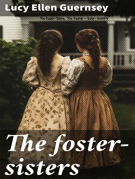 The Foster-Sisters : A Story In The Days Of Wesley And Whitfield