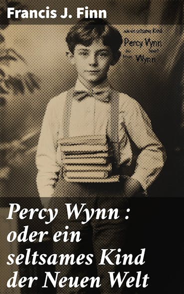 Percy Wynn : Oder Ein Seltsames Kind Der Neuen Welt