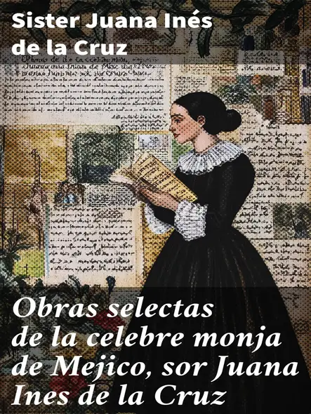 Obras Selectas De La Celebre Monja De Mejico, Sor Juana Ines De La Cruz : Con Precedidas De Biografia Y Juicio Crítico