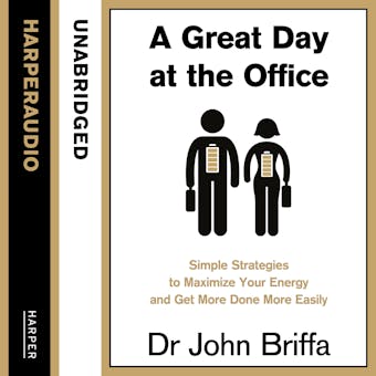 A Great Day at the Office: Simple Strategies to Maximize Your Energy and Get More Done More Easily - Dr. John Briffa
