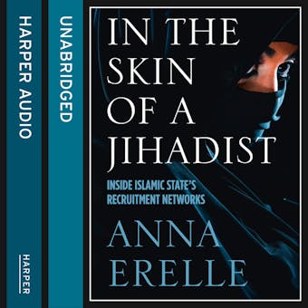 In the Skin of a Jihadist: Inside Islamic State’s Recruitment Networks - Anna Erelle