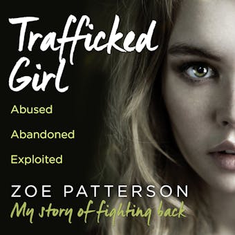 Trafficked Girl: Abused. Abandoned. Exploited. This Is My Story of Fighting Back. - Zoe Patterson, Jane Smith