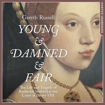 Young and Damned and Fair: The Life and Tragedy of Catherine Howard at the Court of Henry VIII - undefined