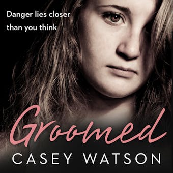 Groomed: Danger lies closer than you think - Casey Watson