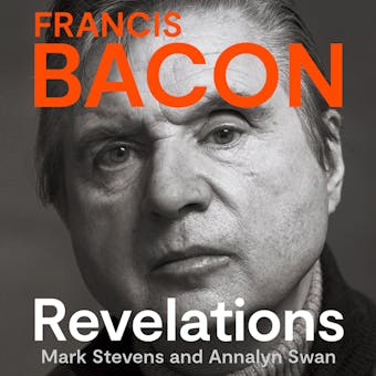 Francis Bacon: Revelations - Annalyn Swan, Mark Stevens