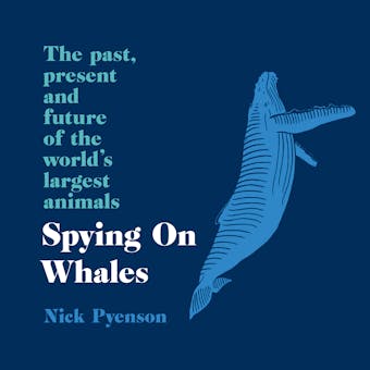 Spying on Whales: The Past, Present and Future of the World’s Largest Animals - Nick Pyenson