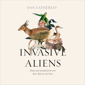 Invasive Aliens: The Plants and Animals From Over There That Are Over Here - Dan Eatherley