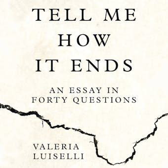 Tell Me How it Ends: An Essay in Forty Questions - Valeria Luiselli