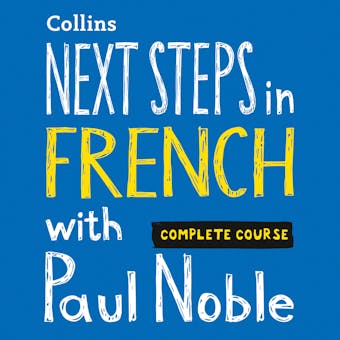 Next Steps in French with Paul Noble for Intermediate Learners – Complete Course: French Made Easy with Your 1 million-best-selling Personal Language Coach - Paul Noble