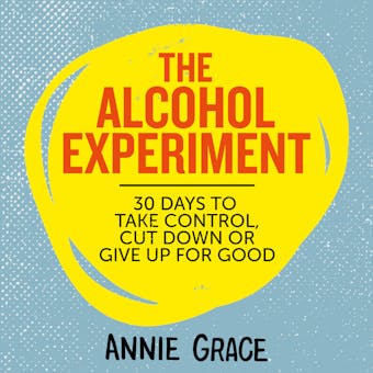 The Alcohol Experiment: how to take control of your drinking and enjoy being sober for good - Annie Grace