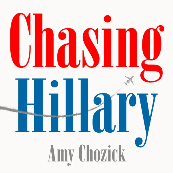 Chasing Hillary : Ten Years, Two Presidential Campaigns and One Intact Glass Ceiling