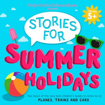 HarperCollins Children’s Books Presents: Stories for Summer Holidays for age 5+: Two hours of fun to listen to on planes, trains and cars