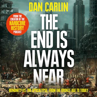 The End is Always Near: Apocalyptic Moments from the Bronze Age Collapse to Nuclear Near Misses - Dan Carlin