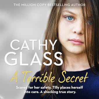 A Terrible Secret: Scared for her safety, Tilly places herself into care. A shocking true story. - Cathy Glass