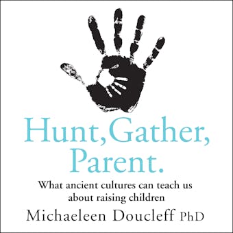 Hunt, Gather, Parent: What Ancient Cultures Can Teach Us about Raising Children - undefined