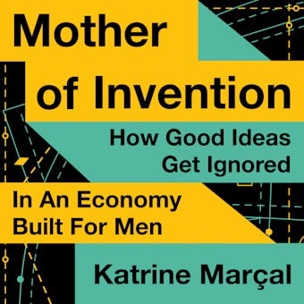 Mother of Invention: How Good Ideas Get Ignored in an Economy Built for Men - undefined