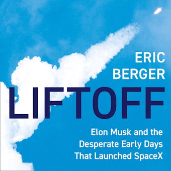 Liftoff: Elon Musk and the Desperate Early Days That Launched SpaceX - Eric Berger