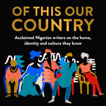 Of This Our Country: Acclaimed Nigerian writers on the home, identity and culture they know - undefined