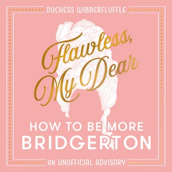 Flawless, My Dear: How to Be More Bridgerton (An Unofficial Advisory) - Duchess Wibberfluffle