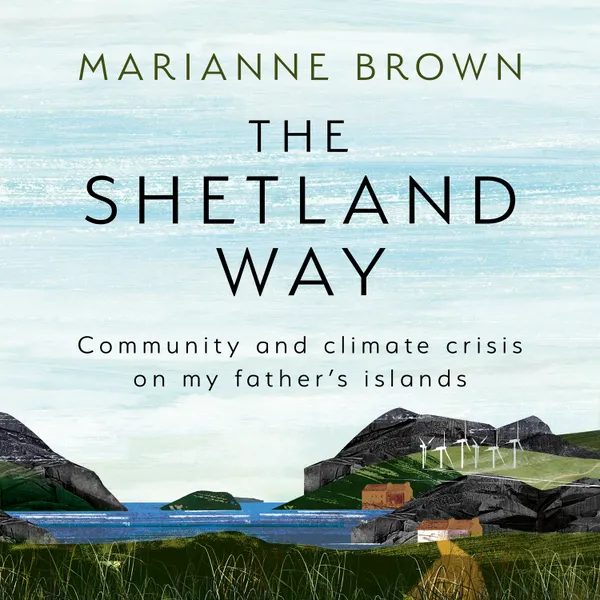 The Shetland Way : Community and Climate Crisis on my Father's Islands