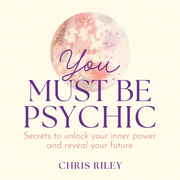 You Must Be Psychic : Secrets to unlock your inner power and reveal your future
