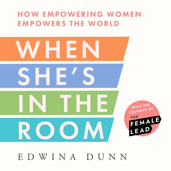 When She’s in the Room : How Empowering Women Empowers the World