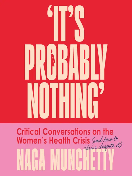 It’s Probably Nothing : Critical Conversations On The Women’s Health Crisis (And How To Thrive Despite It)