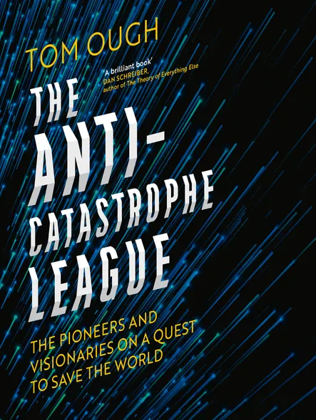 The Anti-Catastrophe League : The Pioneers And Visionaries On A Quest To Save The World