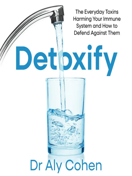 Detoxify : The Everyday Toxins Harming Your Immune System And How To Defend Against Them