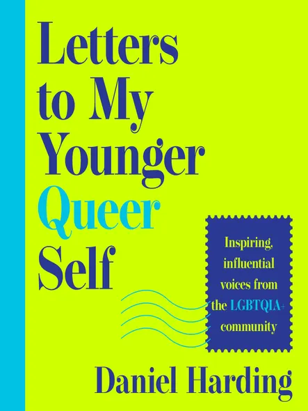 Letters To My Younger Queer Self : Inspiring, Influential Voices From The Lgbtqia+ Community