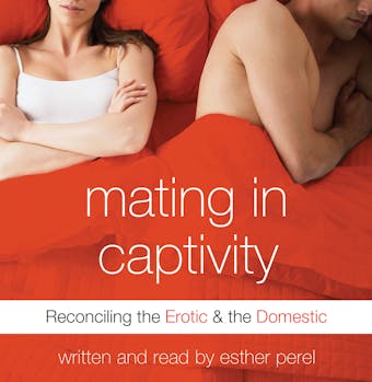 Mating in Captivity: In Search of Erotic Intelligence - Esther Perel
