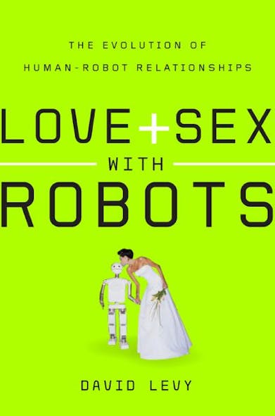 Love And Sex With Robots : The Evolution Of Human-Robot Relationships
