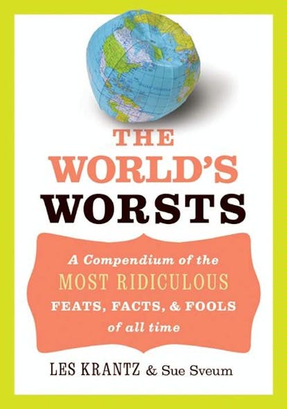 The World's Worsts : A Compendium Of The Most Ridiculous Feats, Facts, & Fools Of All Time