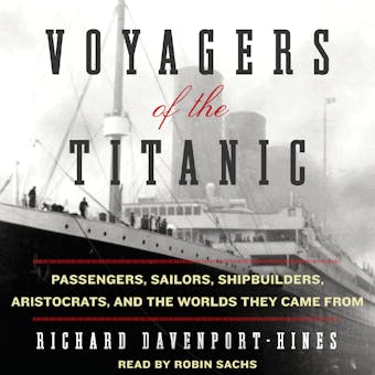 Voyagers of the Titanic: Passengers, Sailors, Shipbuilders, Aristocrats, and the Worlds They Came From - undefined