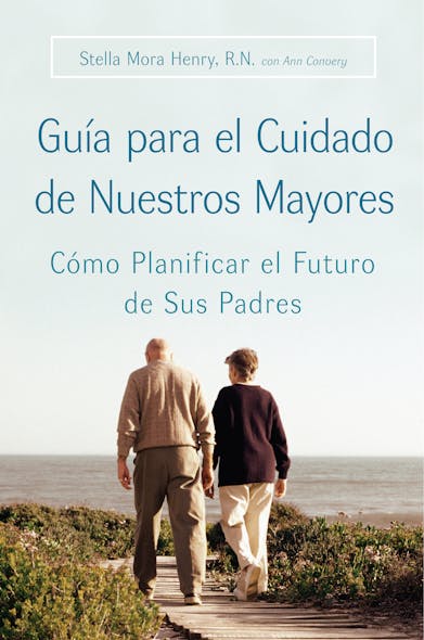 Guia Para El Cuidado De Nuestros Mayores : Como Planificar El Futuro De Sus Padres