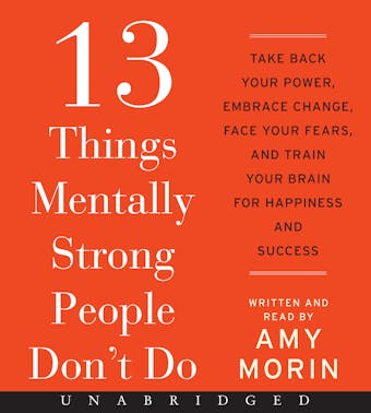 13 Things Mentally Strong People Don't Do: Take Back Your Power, Embrace Change, Face Your Fears, and Train Your Brain for Happiness and Success - undefined