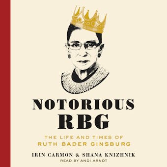 Notorious RBG: The Life and Times of Ruth Bader Ginsburg - Irin Carmon, Shana Knizhnik