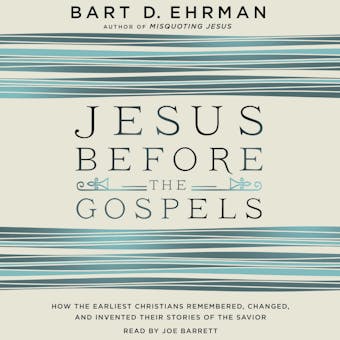Jesus Before the Gospels: How the Earliest Christians Remembered, Changed, and Invented Their Stories of the Savior - undefined
