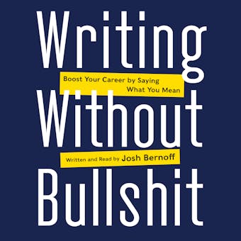 Writing Without Bullshit: Boost Your Career by Saying What You Mean