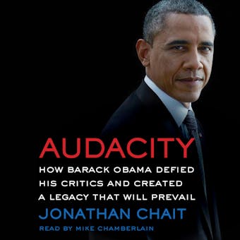 Audacity: How Barack Obama Defied His Critics and Created a Legacy That Will Prevail - undefined
