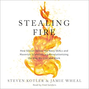 Stealing Fire: How Silicon Valley, the Navy SEALs, and Maverick Scientists Are Revolutionizing the Way We Live and Work