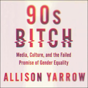 90s Bitch: Media, Culture, and the Failed Promise of Gender Equality - undefined