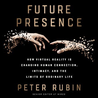 Future Presence: How Virtual Reality Is Changing Human Connection, Intimacy, and the Limits of Ordinary Life - undefined
