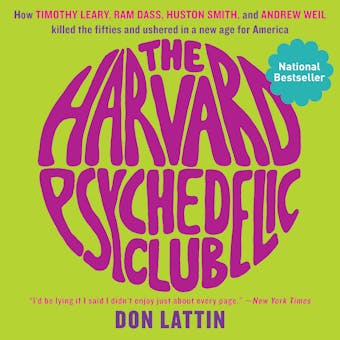 The Harvard Psychedelic Club: How Timothy Leary, Ram Dass, Huston Smith, and Andrew Weil Killed the Fifties and Ushered in a New Age for America - Don Lattin
