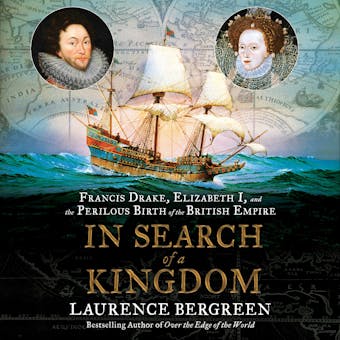 In Search of a Kingdom: Francis Drake, Elizabeth I, and the Perilous Birth of the British Empire - Laurence Bergreen