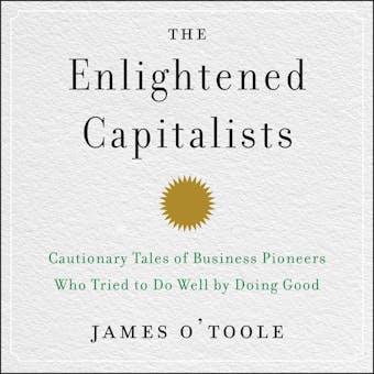 The Enlightened Capitalists: Cautionary Tales of Business Pioneers Who Tried to Do Well by Doing Good - undefined